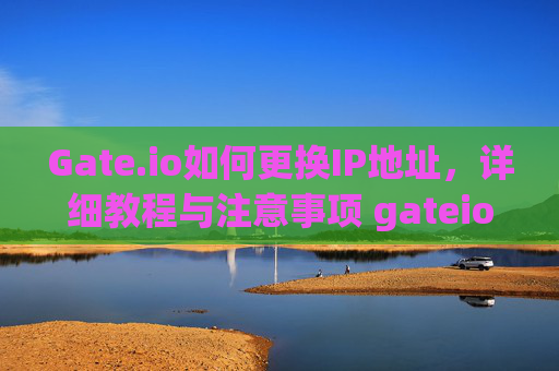 Gate.io如何更换IP地址，详细教程与注意事项 gateio怎么换ip