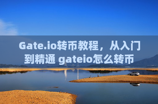 Gate.io转币教程，从入门到精通 gateio怎么转币