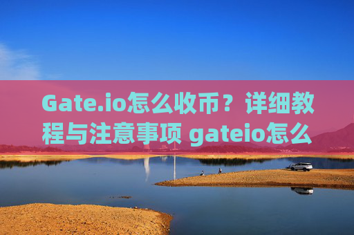 Gate.io怎么收币？详细教程与注意事项 gateio怎么收币