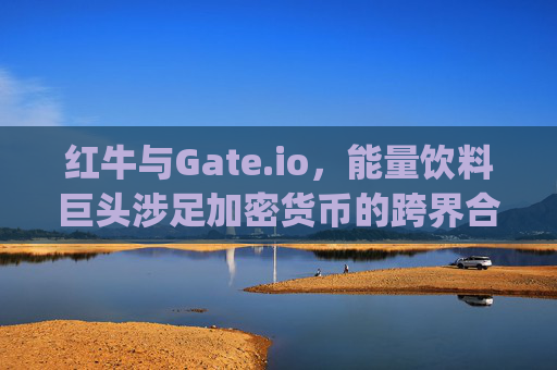红牛与Gate.io，能量饮料巨头涉足加密货币的跨界合作 红牛gateio