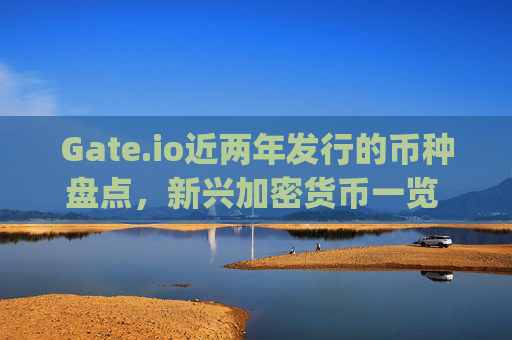 Gate.io近两年发行的币种盘点，新兴加密货币一览 gateio近两年发行的币有哪些