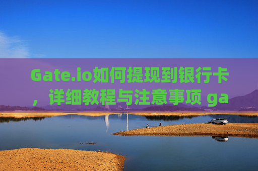 Gate.io如何提现到银行卡，详细教程与注意事项 gateio怎么提现银行卡