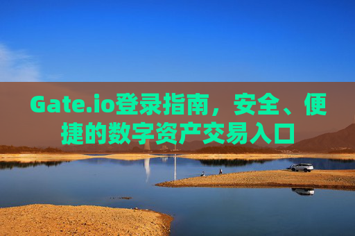 Gate.io登录指南，安全、便捷的数字资产交易入口