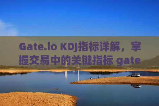 Gate.io KDJ指标详解，掌握交易中的关键指标 gateio kdj指标详解
