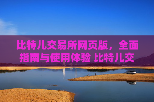 比特儿交易所网页版，全面指南与使用体验 比特儿交易所网页版