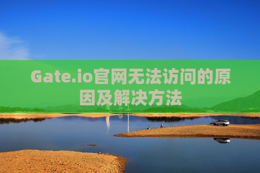 Gate.io官网无法访问的原因及解决方法