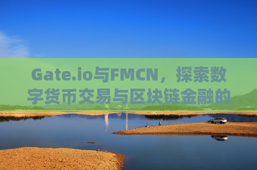 Gate.io与FMCN，探索数字货币交易与区块链金融的未来 gateio fmcn