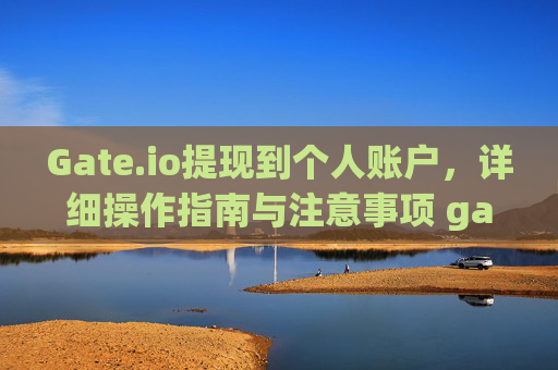 Gate.io提现到个人账户，详细操作指南与注意事项 gateio提现到个人账户