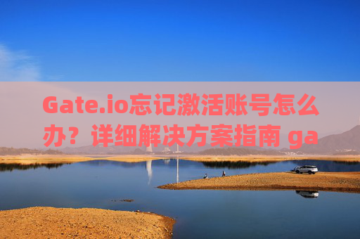 Gate.io忘记激活账号怎么办？详细解决方案指南 gateio忘记激活账号怎么办
