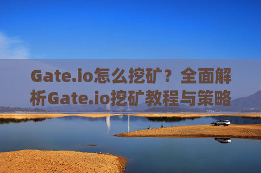 Gate.io怎么挖矿？全面解析Gate.io挖矿教程与策略 gateio怎么挖矿