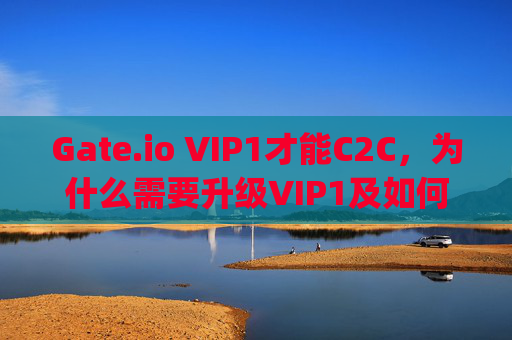 Gate.io VIP1才能C2C，为什么需要升级VIP1及如何快速达成 gateio vip1才能c2c