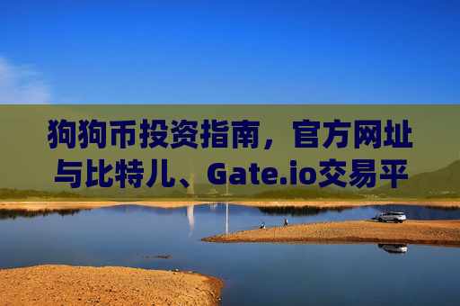 狗狗币投资指南，官方网址与比特儿、Gate.io交易平台详解 狗狗币网址 比特儿 gateio io