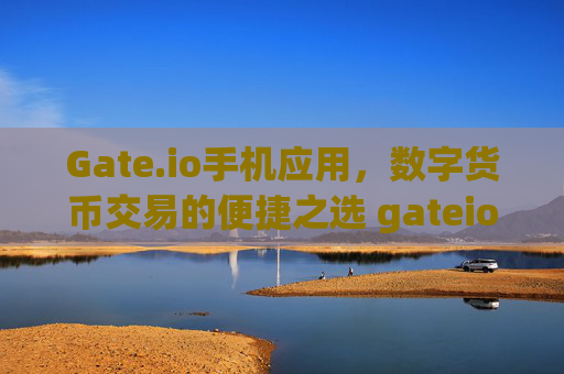 Gate.io手机应用，数字货币交易的便捷之选 gateio手机