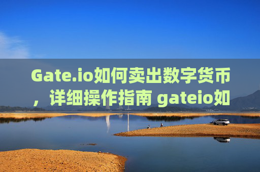 Gate.io如何卖出数字货币，详细操作指南 gateio如何卖出