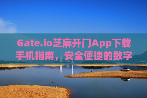 Gate.io芝麻开门App下载手机指南，安全便捷的数字货币交易平台 gateio芝麻开门app下载手机