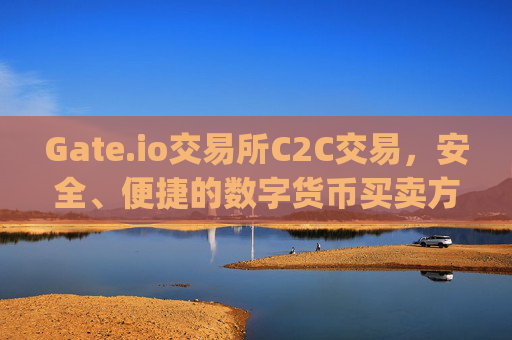 Gate.io交易所C2C交易，安全、便捷的数字货币买卖方式 gateio交易所C2C交易