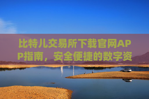 比特儿交易所下载官网APP指南，安全便捷的数字资产交易平台 比特儿交易所下载官网app