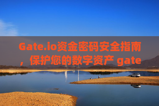 Gate.io资金密码安全指南，保护您的数字资产 gateio资金密码6