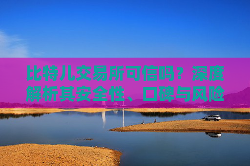 比特儿交易所可信吗？深度解析其安全性、口碑与风险 比特儿交易所可信吗