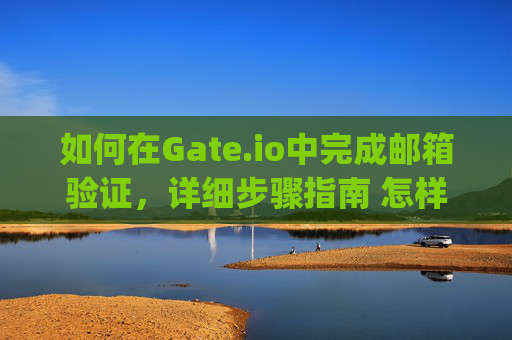 如何在Gate.io中完成邮箱验证，详细步骤指南 怎样在gateio里进入邮箱验证