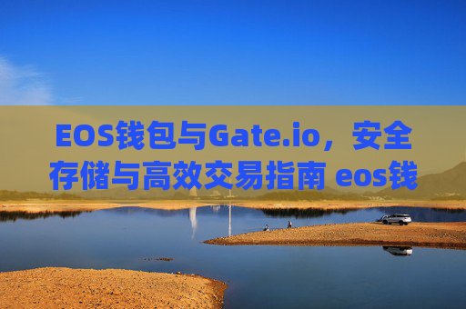 EOS钱包与Gate.io，安全存储与高效交易指南 eos钱包gateio