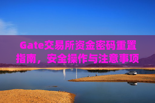Gate交易所资金密码重置指南，安全操作与注意事项 gate交易所资金密码重置