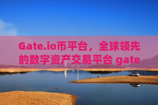 Gate.io币平台，全球领先的数字资产交易平台 gateio币平台