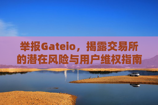 举报Gateio，揭露交易所的潜在风险与用户维权指南 举报Gateio