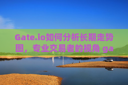 Gate.io如何分析长期走势图，专业交易者的视角 gateio怎么看长期走势图