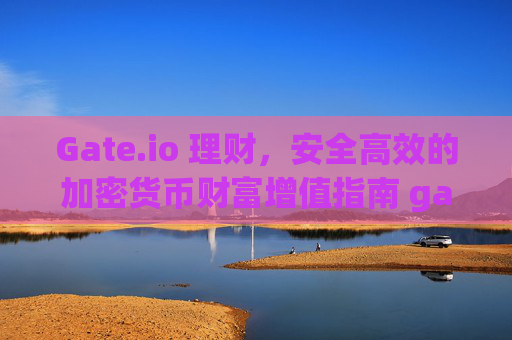Gate.io 理财，安全高效的加密货币财富增值指南 gateio 理财