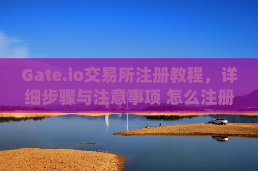 Gate.io交易所注册教程，详细步骤与注意事项 怎么注册gate.io交易所