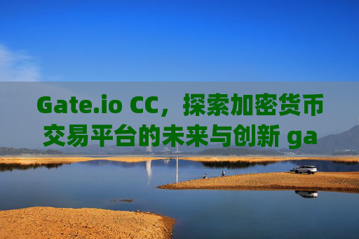 Gate.io CC，探索加密货币交易平台的未来与创新 gateio cc