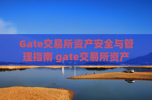 Gate交易所资产安全与管理指南 gate交易所资产