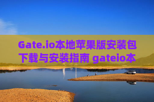 Gate.io本地苹果版安装包下载与安装指南 gateio本地苹果版安装包