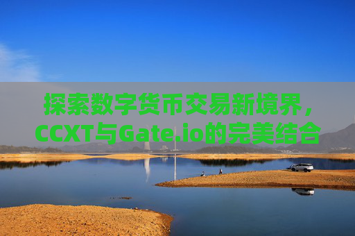 探索数字货币交易新境界，CCXT与Gate.io的完美结合