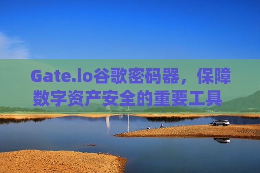Gate.io谷歌密码器，保障数字资产安全的重要工具 gateio谷歌密码器