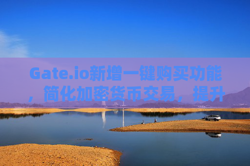Gate.io新增一键购买功能，简化加密货币交易，提升用户体验