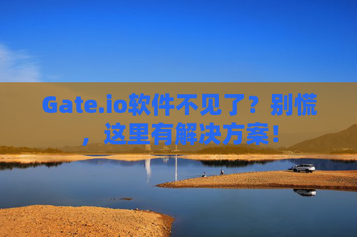 Gate.io软件不见了？别慌，这里有解决方案！