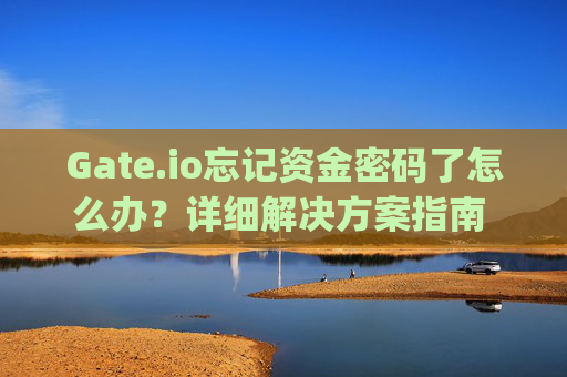 Gate.io忘记资金密码了怎么办？详细解决方案指南 gateio忘记资金密码了怎么办