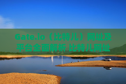 Gate.io（比特儿）网址及平台全面解析 比特儿网址 gate io