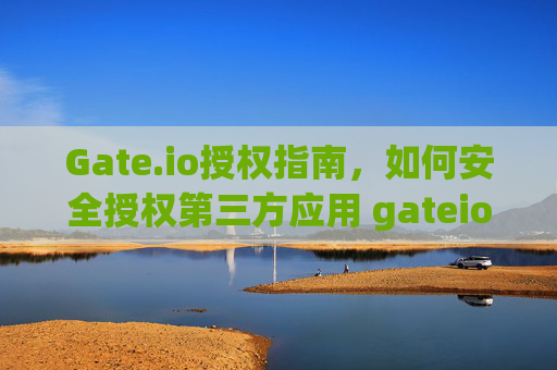 Gate.io授权指南，如何安全授权第三方应用 gateio怎么授权