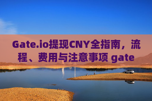 Gate.io提现CNY全指南，流程、费用与注意事项 gateio提现cny