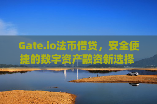 Gate.io法币借贷，安全便捷的数字资产融资新选择 gateio法币借贷