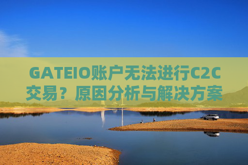 GATEIO账户无法进行C2C交易？原因分析与解决方案全指南 GATEIO账户无法C2C交易