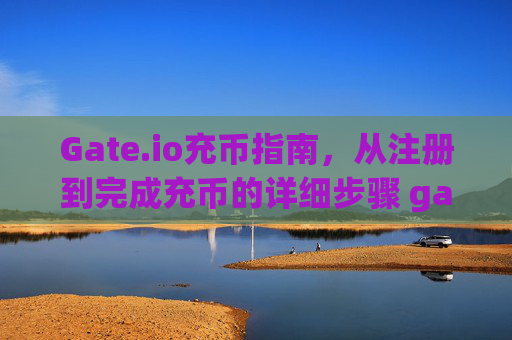 Gate.io充币指南，从注册到完成充币的详细步骤 gateio怎么充币