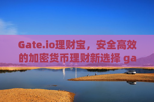 Gate.io理财宝，安全高效的加密货币理财新选择 gateio理财宝