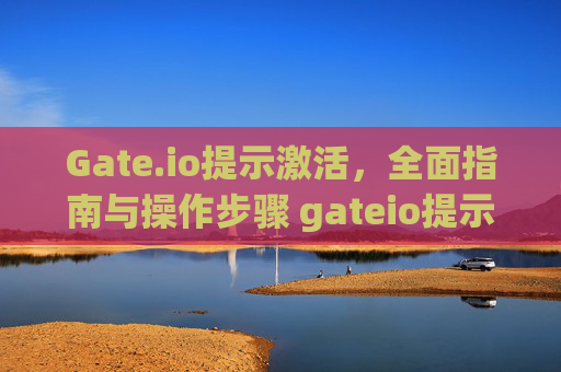 Gate.io提示激活，全面指南与操作步骤 gateio提示激活