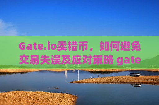 Gate.io卖错币，如何避免交易失误及应对策略 gateio卖错币