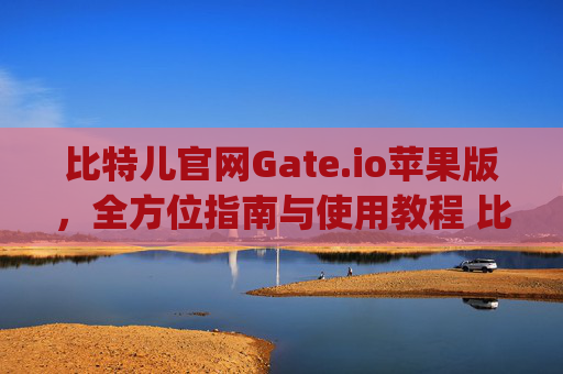 比特儿官网Gate.io苹果版，全方位指南与使用教程 比特儿官网gate.io苹果版