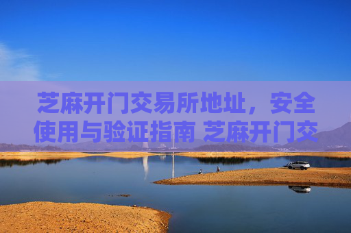 芝麻开门交易所地址，安全使用与验证指南 芝麻开门交易所地址